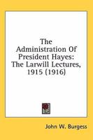 The Administration Of President Hayes: The Larwill Lectures, 1915 054869138X Book Cover
