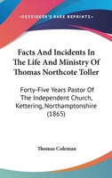 Facts And Incidents In The Life And Ministry Of Thomas Northcote Toller: Forty-Five Years Pastor Of The Independent Church, Kettering, Northamptonshire 1104054280 Book Cover