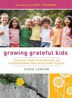 Growing Grateful Kids: Teaching Them to Appreciate an Extraordinary God in Ordinary Places 0802452825 Book Cover