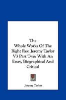 The Whole Works Of The Right Rev. Jeremy Taylor V3 Part Two: With An Essay, Biographical And Critical 1428646485 Book Cover