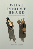 What Proust Heard: Novels and the Ethnography of Talk 0226816672 Book Cover