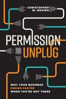 Permission to Unplug: Why Your Business Grows Faster When You're Not There B0GWRDKGVK Book Cover