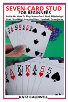 Seven-Card Stud for Beginners: Guide On How To Play Seven-Card Stud, Mississippi Stud, Stud High Low And Razz, Lowball, Draw Jacks B09T8DSKG3 Book Cover