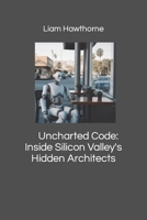Uncharted Code: Inside Silicon Valley's Hidden Architects B0C6422MTJ Book Cover