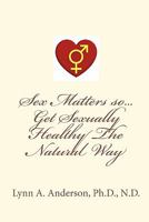 Sex Matters so...Get Sexually Healthy The Natural Way 1453859969 Book Cover