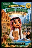 THE AMAZING STORY OF SAUDI ARABIA: AN INSPIRING HISTORY FOR KIDS: From Desert Sands to a Kingdom of Dreams, Faith, Innovation, and Great Achievements (AN ANCIENT STORYTELLING FOR KIDS) B0HJM8SD1H Book Cover