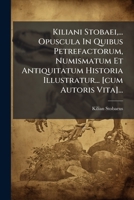 Kiliani Stobaei, ... Opuscula In Quibus Petrefactorum, Numismatum Et Antiquitatum Historia Illustratur... [cum Autoris Vita]... (Latin Edition) 1024577805 Book Cover