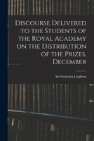 Discourse Delivered to the Students of the Royal Academy on the Distribution of the Prizes, December 1017329869 Book Cover