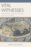 Vital Witnesses: Using Primary Sources in History and Social Studies 1475810539 Book Cover