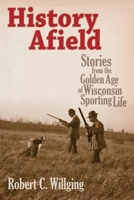 History Afield: Stories from the Golden Age of Wisconsin Sporting Life 0870204297 Book Cover