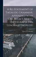 A Re-statement of Tagalog Grammar. Appended With José Rizal's Nueva Ortografía Del Lenguaje Tagalog 1015038638 Book Cover