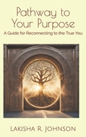 Pathway to Your Purpose: A Guide for Reconnecting to the True You 1549528653 Book Cover