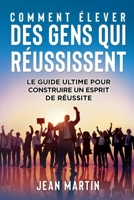 Comment Élever Des Gens Qui Réussissent: Le guide ultime pour construire un esprit de réussite 1803623748 Book Cover