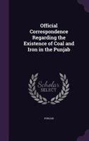 Official Correspondence Regarding the Existence of Coal and Iron in the Punjab 1359280472 Book Cover