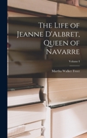 The Life of Jeanne D'Albret, Queen of Navarre; Volume I 1016461151 Book Cover