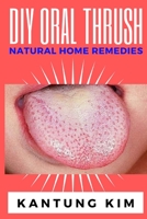 DIY Oral Thrush Natural Home Remedies: The Effective Step By Step Guide To Permanently End Oral Thrush B085RQN7HG Book Cover