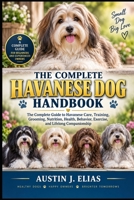 THE COMPLETE HAVANESE DOG HANDBOOK: The Complete Guide to Havanese Care, Training, Grooming, Nutrition, Health, Behavior, Exercise, and Lifelong Companionship B0HK9LXZS5 Book Cover