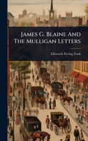 James G. Blaine And The Mulligan Letters 1024943518 Book Cover