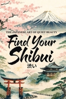 Find Your Shibui: The Japanese Art of Quiet Beauty – A Practical Guide to Cultivating Understated Confidence, Refined Simplicity, and Timeless ... Life (The Japanese Art of Philosophy) B0HGXHRWHT Book Cover