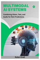 Multimodal AI Systems: Combining Vision, Text, and Audio for Rich Predictions B0FMJPFGK3 Book Cover