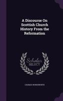 A discourse on Scottish church history : from the Reformation to the present time ; with prefatory remarks on the S. Giles's lectures and appendix of notes and references 1358969167 Book Cover