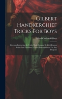 Gilbert Handkerchief Tricks For Boys: Provides Instruction In Tricks Made Famous By Well-known Artists And Furnishes A Novel Entertainment For Any Program 1020531304 Book Cover