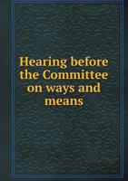 Hearing Before the Committee on Ways and Means 5518691238 Book Cover