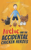 Archie and the Accidental Chicken Heroes: The Hilarious Adventures of Archie and his Superhero Chickens | Action Comedy Fun for Kids Aged 8 -12 0975613200 Book Cover
