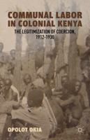 Communal Labor in Colonial Kenya: The Legitimization of Coercion, 1912-1930 0230392954 Book Cover