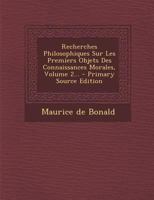 Recherches Philosophiques Sur Les Premiers Objets Des Connaissances Morales, Volume 2... 1022347756 Book Cover