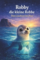 Robby die kleine Robbe: Das Leuchten im Meer – Eine mutige Abenteuergeschichte über Freundschaft und Vertrauen für Kinder ab 3+Jahren (German Edition) B0GQSR76VX Book Cover