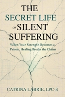 The Secret Life of Silent Suffering: When Strength Becomes and Prison, Healing Breaks the Chains B0GGTVTG5C Book Cover