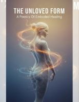 The Unloved Form: A Poetics Of Embodied Healing B0G25J1XN8 Book Cover