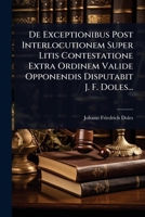 De Exceptionibus Post Interlocutionem Super Litis Contestatione Extra Ordinem Valide Opponendis Disputabit J. F. Doles... (Latin Edition) 1024487202 Book Cover