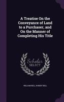 A Treatise on the Conveyance of Land to a Purchaser, and on the Manner of Completing His Title 1240053819 Book Cover