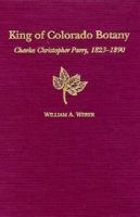 King of Colorado Botany: Charles Christopher Parry, 1823-1890 0870814311 Book Cover