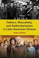 Fathers, Masculinity, and Authoritarianism in Latin American Cinema 1683405293 Book Cover