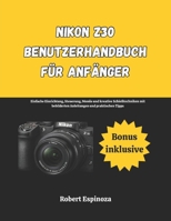 Nikon Z30 Benutzerhandbuch für Anfänger: Einfache Einrichtung, Steuerung, Menüs und kreative Schießtechniken mit bebilderten Anleitungen und praktischen Tipps (German Edition) B0GTHRJQJL Book Cover