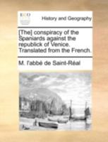 [The] conspiracy of the Spaniards against the republick of Venice. Translated from the French. 1385312394 Book Cover
