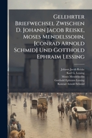 Gelehrter Briefwechsel Zwischen D. Johann Jacob Reiske, Moses Mendelssohn, [conrad Arnold Schmid] Und Gotthold Ephraim Lessing (German Edition) 1024713628 Book Cover