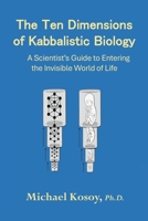 Ten Dimensions of Kabbalistic Biology : A Scientist's Guide to Entering the Invisible World of Life 1965117163 Book Cover