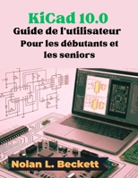 KiCad 10.0 Guide de l'utilisateur Pour les débutants et les seniors: Guide étape par étape de la conception de circuits imprimés, des schémas et de l'agencement des cartes (French Edition) B0HBGP4ZG1 Book Cover