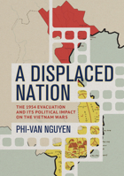 A Displaced Nation: The 1954 Evacuation and Its Political Impact on the Vietnam Wars (Studies of the Weatherhead East Asian Institute, Columbia University) 1501778617 Book Cover