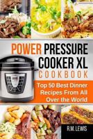 Power Pressure Cooker XL Cookbook: The Top 50 Best Dinner Recipes from All Over the World (Italian, Mexican, Chinese, Mediterranean, Thai, Indian, American) 1545257728 Book Cover