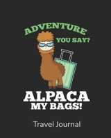Adventure You Say? Alpaca My Bags!: Travel Journal, Vacation Planner, Daily Itinerary, Travel Information, Bucket list, Exploring The World, Record ... Gift For Travelers, Camping, Adventurers 1677807865 Book Cover