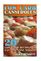 Low Carb Casseroles: 20 Low Carb Recipes to Eat and Lose Weight: (Low Carb Recipes, Low Carb Cookbook) 1548974188 Book Cover