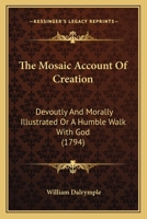 The Mosaic Account Of Creation: Devoutly And Morally Illustrated Or A Humble Walk With God 1021218413 Book Cover