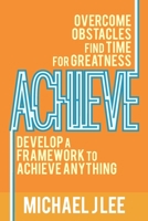 Achieve: Overcome Obstacles. Find Time for Greatness. Develop a Framework to Achieve Anything. B08M28VD5J Book Cover