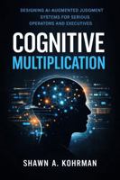 Cognitive Multiplication: Designing AI-Augmented Judgment Systems For Serious Operators And Executives B0GSWMXFXG Book Cover