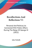 Recollections And Reflections V1: Personal And Political, As Connected With Public Affairs During The Reign Of George III 0548744424 Book Cover